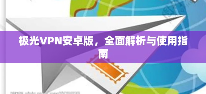 极光VPN安卓版,全面解析与使用指南