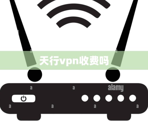 天行vpn收费吗