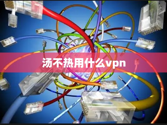 汤不热用什么vpn
