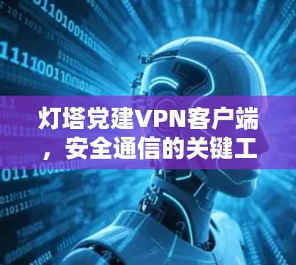 灯塔党建VPN客户端，安全通信的关键工具