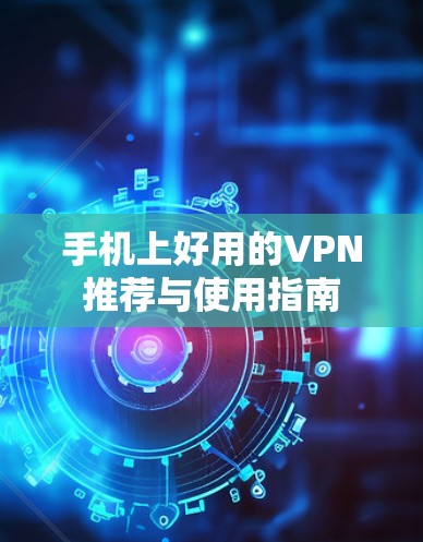 手机上好用的VPN推荐与使用指南